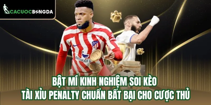 Bật mí kinh nghiệm soi kèo tài xỉu Penalty chuẩn bất bại cho cược thủ