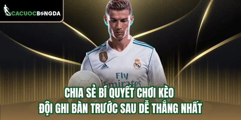 Chia sẻ bí quyết chơi kèo đội ghi bàn trước sau dễ thắng nhất