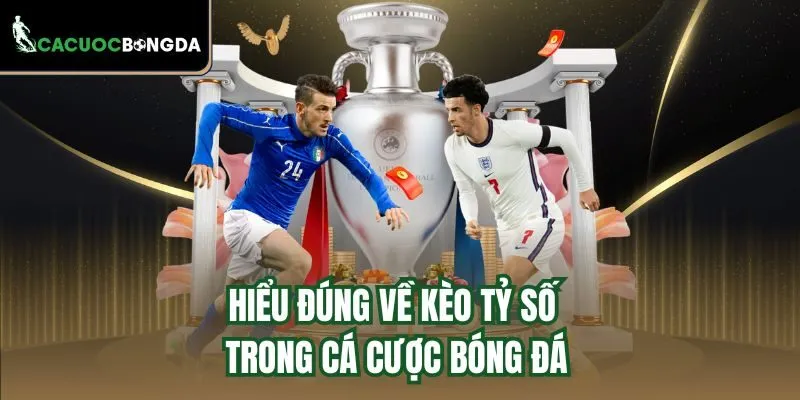 Hiểu đúng về kèo tỷ số trong cá cược bóng đá