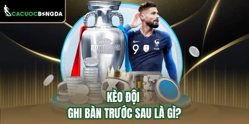 Kèo đội ghi bàn trước sau là gì?