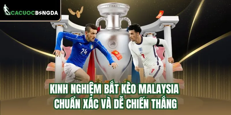 Kinh nghiệm bắt kèo Malaysia chuẩn xác và dễ chiến thắng