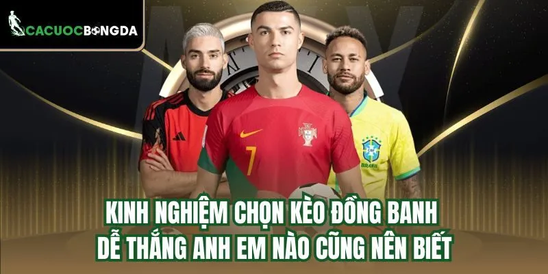 Kinh nghiệm chọn kèo đồng banh dễ thắng anh em nào cũng nên biết