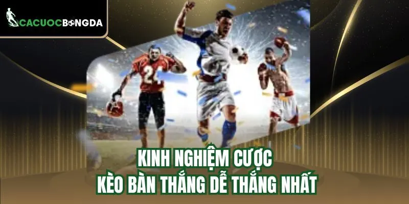 Kinh nghiệm cược kèo bàn thắng dễ thắng nhất