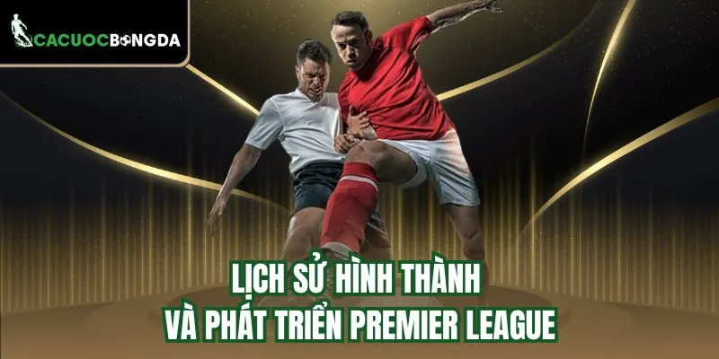 Lịch sử hình thành và phát triển Premier League