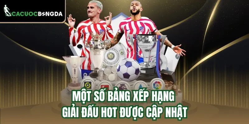 Một số bảng xếp hạng giải đấu hot được cập nhật