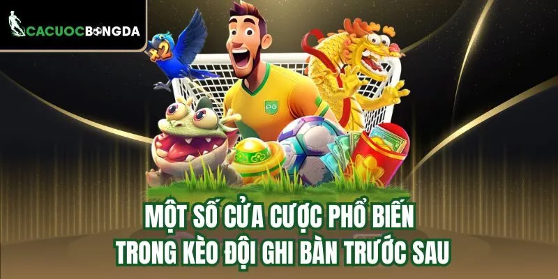 Một số cửa cược phổ biến trong kèo đội ghi bàn trước sau